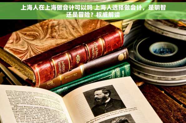 上海人在上海做会计可以吗 上海人选择做会计，是明智还是冒险？权威解读