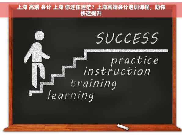 上海 高端 会计 上海 你还在迷茫？上海高端会计培训课程，助你快速提升