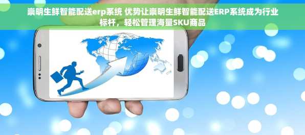 崇明生鲜智能配送erp系统 优势让崇明生鲜智能配送ERP系统成为行业标杆，轻松管理海量SKU商品