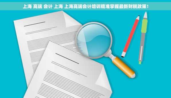 上海 高端 会计 上海 上海高端会计培训精准掌握最新财税政策！