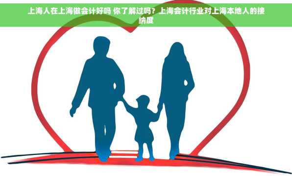 上海人在上海做会计好吗 你了解过吗？上海会计行业对上海本地人的接纳度