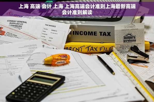 上海 高端 会计 上海 上海高端会计准则上海最新高端会计准则解读