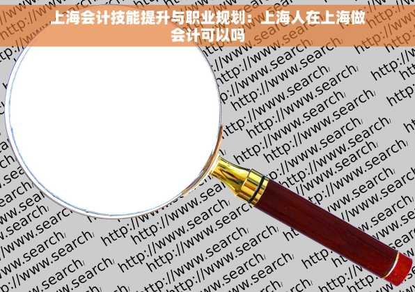 上海会计技能提升与职业规划：上海人在上海做会计可以吗