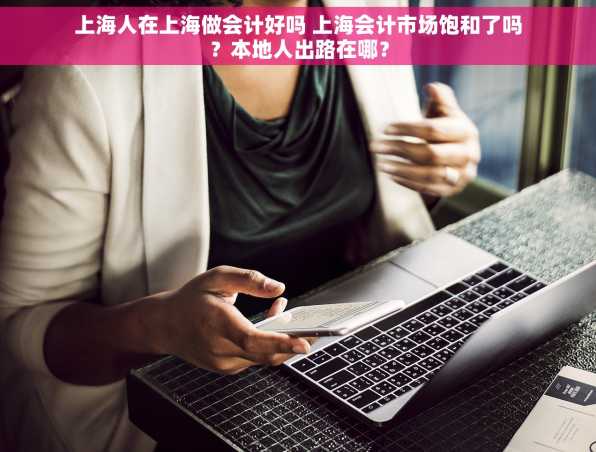 上海人在上海做会计好吗 上海会计市场饱和了吗？本地人出路在哪？