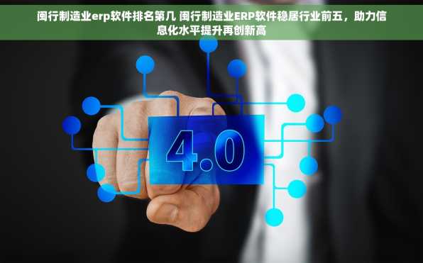 闽行制造业erp软件排名第几 闽行制造业ERP软件稳居行业前五，助力信息化水平提升再创新高