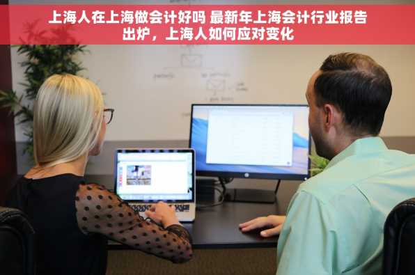 上海人在上海做会计好吗 最新年上海会计行业报告出炉，上海人如何应对变化
