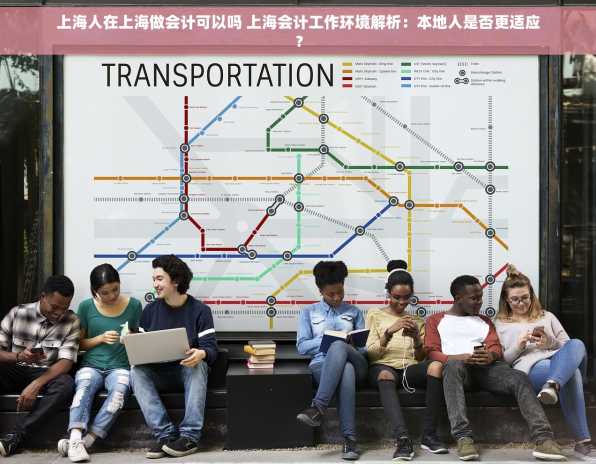 上海人在上海做会计可以吗 上海会计工作环境解析：本地人是否更适应？