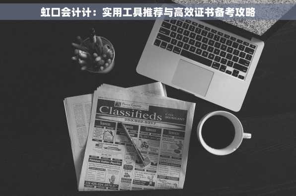 虹口会计计：实用工具推荐与高效证书备考攻略