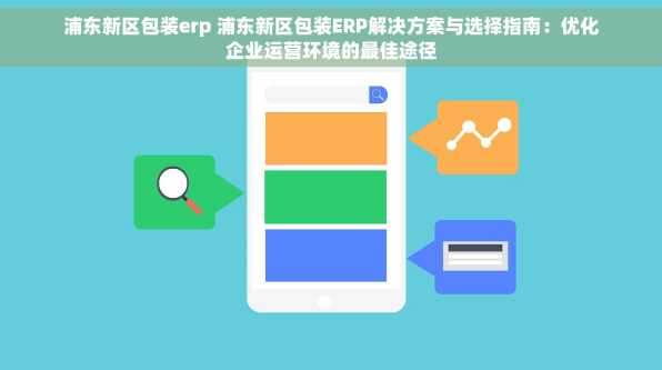 浦东新区包装erp 浦东新区包装ERP解决方案与选择指南：优化企业运营环境的最佳途径