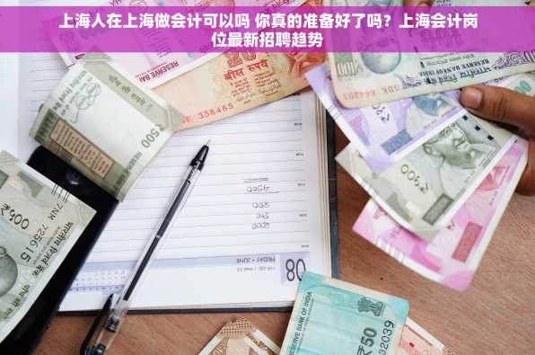 上海人在上海做会计可以吗 你真的准备好了吗？上海会计岗位最新招聘趋势