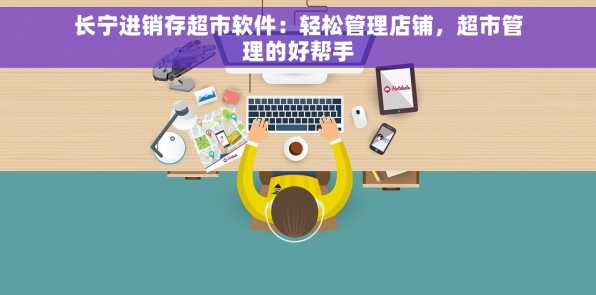 长宁进销存超市软件：轻松管理店铺，超市管理的好帮手