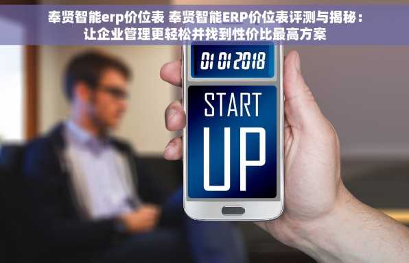 奉贤智能erp价位表 奉贤智能ERP价位表评测与揭秘：让企业管理更轻松并找到性价比最高方案