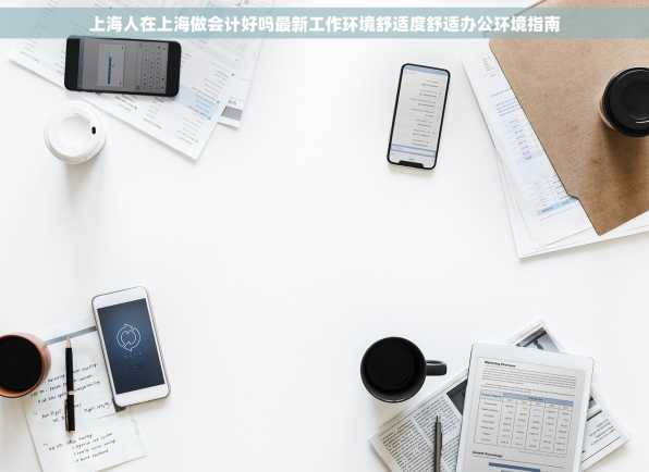 上海人在上海做会计好吗最新工作环境舒适度舒适办公环境指南