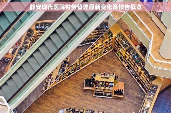 静安现代医院财务管理最新变化及报告概览