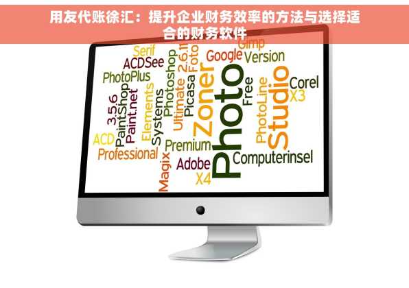 用友代账徐汇：提升企业财务效率的方法与选择适合的财务软件