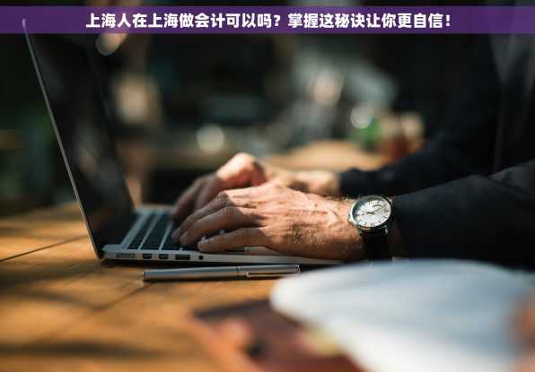 上海人在上海做会计可以吗？掌握这秘诀让你更自信！