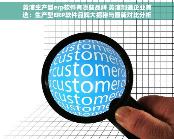 黄浦生产型erp软件有哪些品牌 黄浦制造企业首选：生产型ERP软件品牌大揭秘与最新对比分析