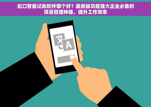虹口智能记账软件哪个好？最新版功能强大企业必备的项目管理神器，提升工作效率
