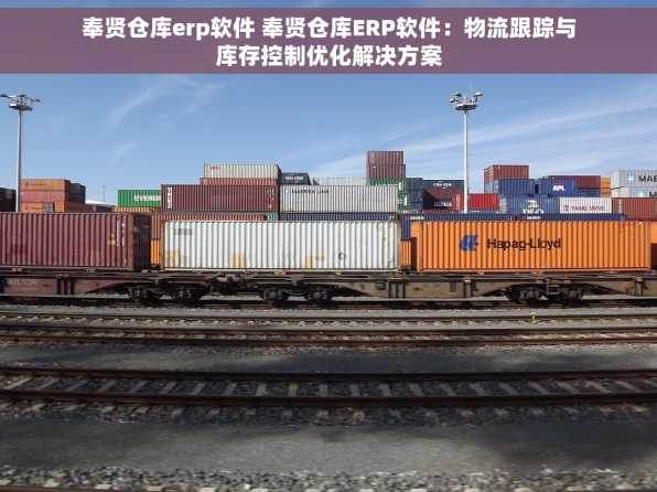 奉贤仓库erp软件 奉贤仓库ERP软件：物流跟踪与库存控制优化解决方案