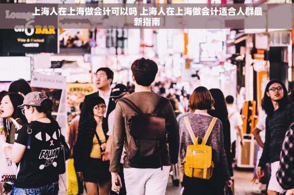 上海人在上海做会计可以吗 上海人在上海做会计适合人群最新指南