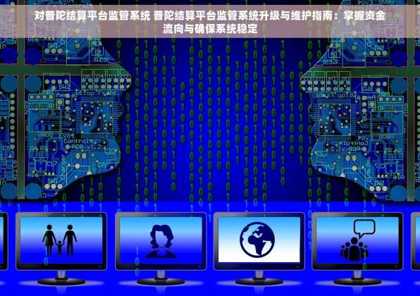 对普陀结算平台监管系统 普陀结算平台监管系统升级与维护指南：掌握资金流向与确保系统稳定