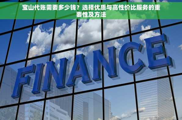 宝山代账需要多少钱？选择优质与高性价比服务的重要性及方法