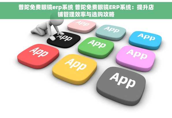 普陀免费眼镜erp系统 普陀免费眼镜ERP系统：提升店铺管理效率与选购攻略