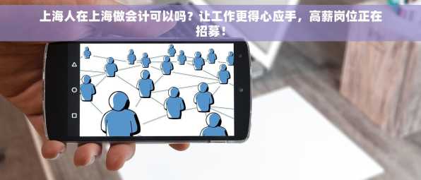 上海人在上海做会计可以吗？让工作更得心应手，高薪岗位正在招募！