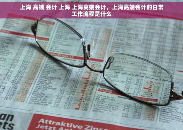 上海 高端 会计 上海 上海高端会计，上海高端会计的日常工作流程是什么