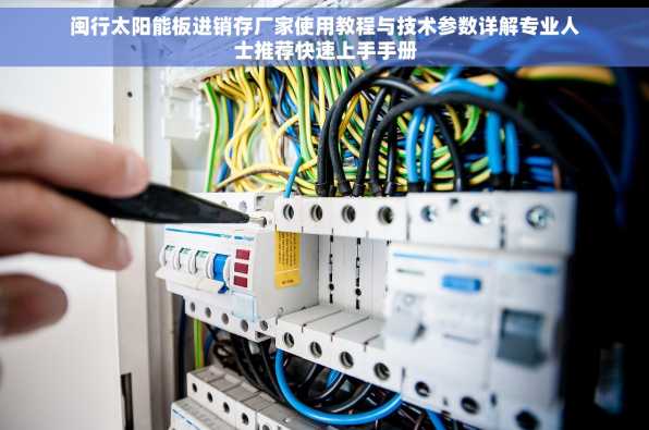 闽行太阳能板进销存厂家使用教程与技术参数详解专业人士推荐快速上手手册