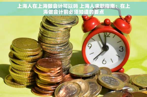 上海人在上海做会计可以吗 上海人求职指南：在上海做会计前必须知道的要点