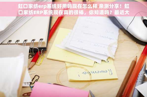 虹口家纺erp系统好用吗现在怎么样 亲测分享！虹口家纺ERP系统现在真的很棒，你知道吗？最近大家都在讨论它好用的原因！