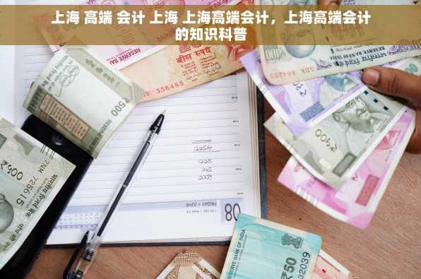上海 高端 会计 上海 上海高端会计，上海高端会计的知识科普