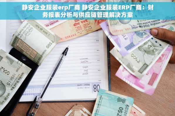 静安企业服装erp厂商 静安企业服装ERP厂商：财务报表分析与供应链管理解决方案