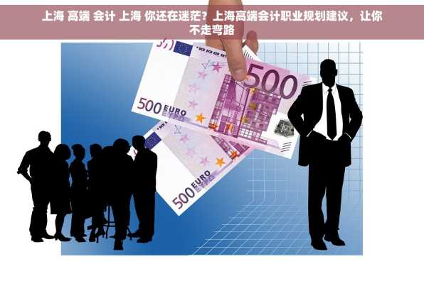 上海 高端 会计 上海 你还在迷茫？上海高端会计职业规划建议，让你不走弯路