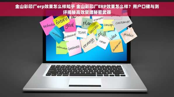 金山彩印厂erp效果怎么样知乎 金山彩印厂ERP效果怎么样？用户口碑与测评揭秘高效管理秘密武器