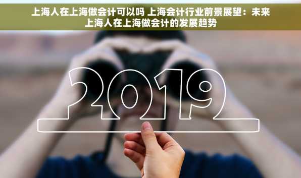 上海人在上海做会计可以吗 上海会计行业前景展望：未来上海人在上海做会计的发展趋势