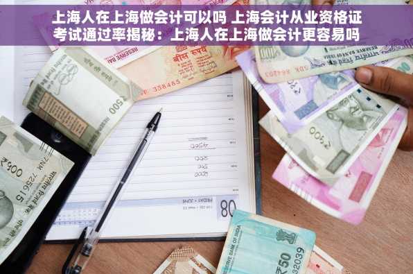 上海人在上海做会计可以吗 上海会计从业资格证考试通过率揭秘：上海人在上海做会计更容易吗