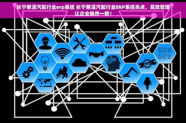 长宁慈溪汽配行业erp系统 长宁慈溪汽配行业ERP系统亮点，高效管理让企业焕然一新！