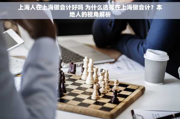上海人在上海做会计好吗 为什么选择在上海做会计？本地人的视角解析