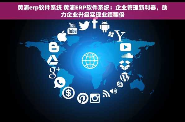 黄浦erp软件系统 黄浦ERP软件系统：企业管理新利器，助力企业升级实现业绩翻倍