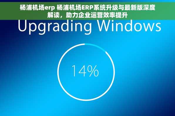 杨浦机场erp 杨浦机场ERP系统升级与最新版深度解读，助力企业运营效率提升