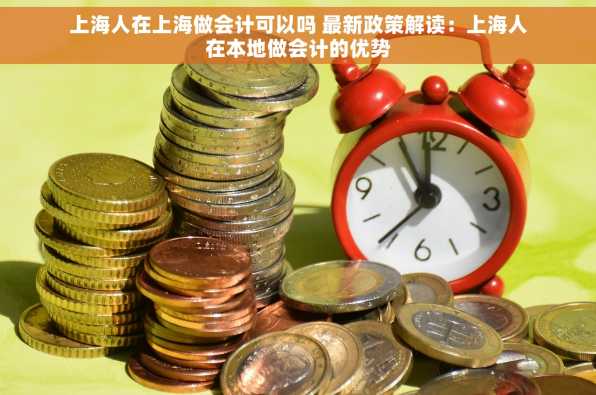 上海人在上海做会计可以吗 最新政策解读：上海人在本地做会计的优势