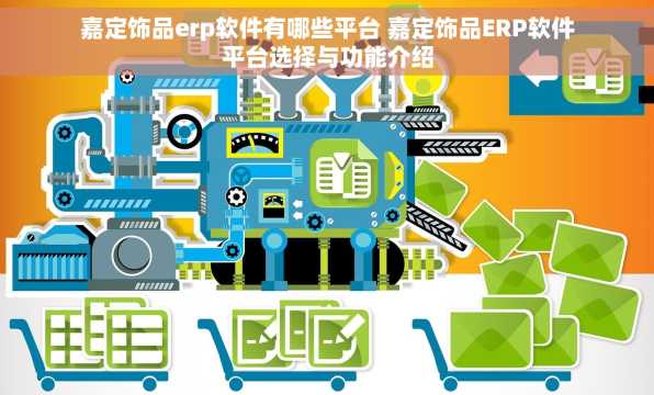 嘉定饰品erp软件有哪些平台 嘉定饰品ERP软件平台选择与功能介绍