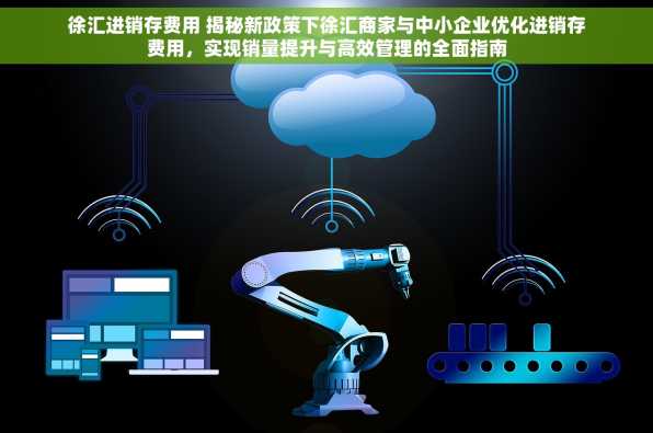 徐汇进销存费用 揭秘新政策下徐汇商家与中小企业优化进销存费用，实现销量提升与高效管理的全面指南