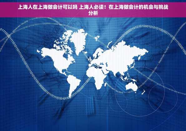 上海人在上海做会计可以吗 上海人必读！在上海做会计的机会与挑战分析