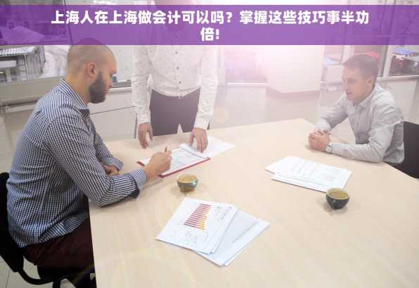 上海人在上海做会计可以吗？掌握这些技巧事半功倍!