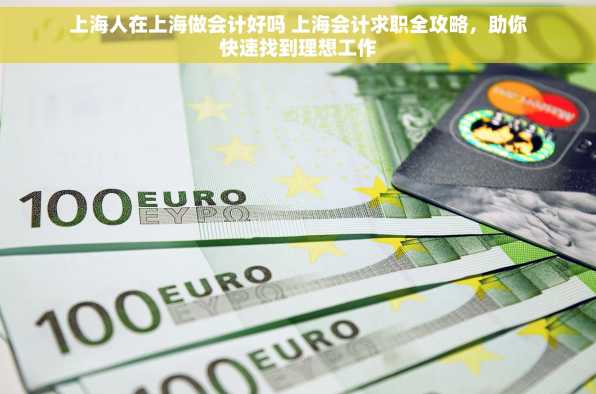 上海人在上海做会计好吗 上海会计求职全攻略，助你快速找到理想工作