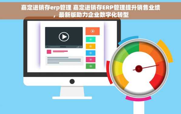 嘉定进销存erp管理 嘉定进销存ERP管理提升销售业绩，最新版助力企业数字化转型