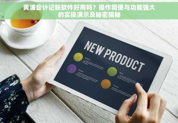 黄浦会计记账软件好用吗？操作简便与功能强大的实操演示及秘密揭秘